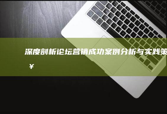 深度剖析：论坛营销成功案例分析与实践策略